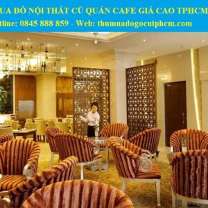 Công ty thu mua đồ nội thất cũ TPHCM, Giá cao tin cậy 4 Dịch vụ thu mua đồ nội thất cũ quán cafe ở TPHCM